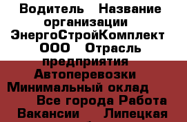 Водитель › Название организации ­ ЭнергоСтройКомплект, ООО › Отрасль предприятия ­ Автоперевозки › Минимальный оклад ­ 75 000 - Все города Работа » Вакансии   . Липецкая обл.